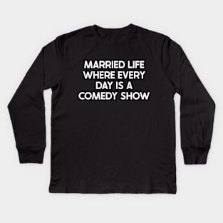 Married Life Where Every Day Is a Comedy Show Kids Long Sleeve T-Shirt